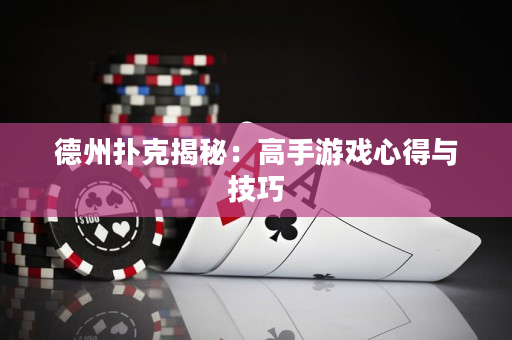 德州扑克揭秘：高手游戏心得与技巧