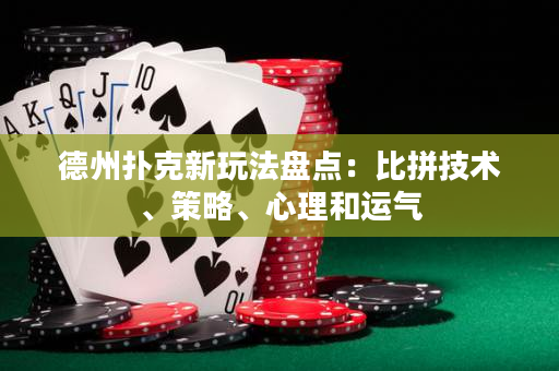 德州扑克新玩法盘点：比拼技术、策略、心理和运气