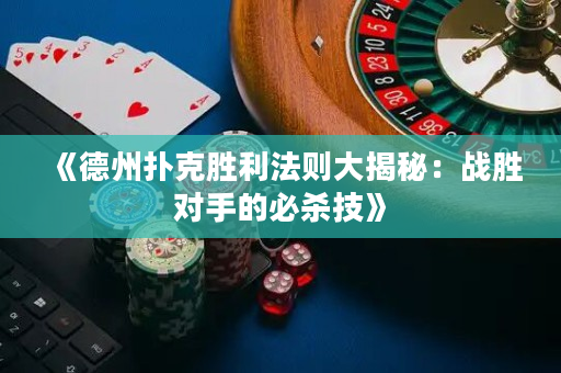 《德州扑克胜利法则大揭秘：战胜对手的必杀技》