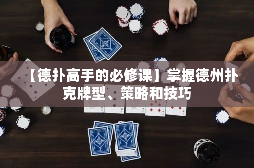 【德扑高手的必修课】掌握德州扑克牌型、策略和技巧