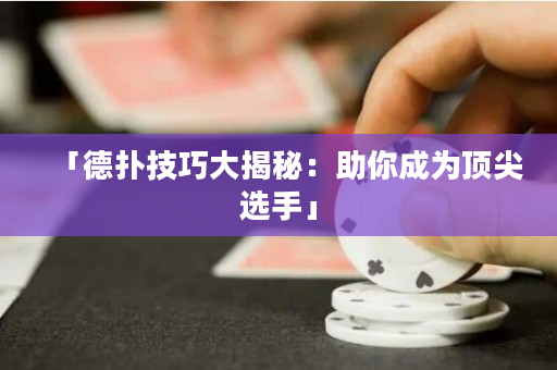 「德扑技巧大揭秘：助你成为顶尖选手」