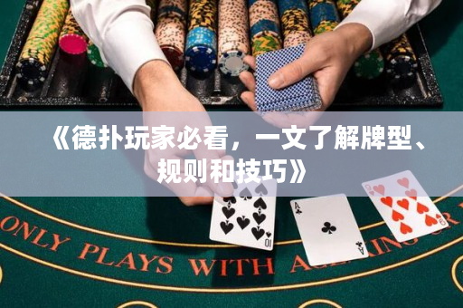《德扑玩家必看，一文了解牌型、规则和技巧》