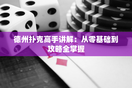 德州扑克高手讲解：从零基础到攻略全掌握