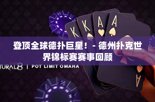登顶全球德扑巨星！- 德州扑克世界锦标赛赛事回顾