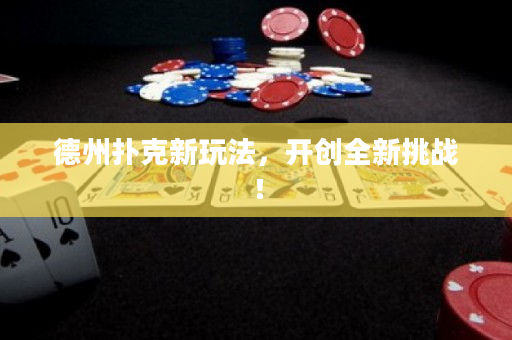 德州扑克新玩法，开创全新挑战！