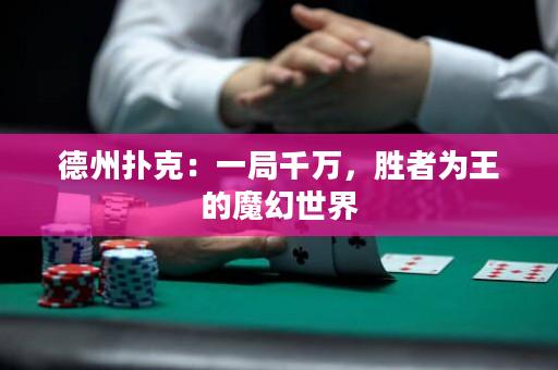 德州扑克：一局千万，胜者为王的魔幻世界