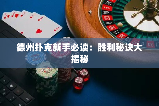 德州扑克新手必读：胜利秘诀大揭秘