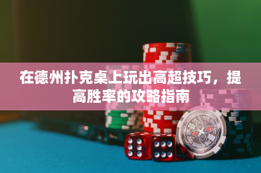 在德州扑克桌上玩出高超技巧，提高胜率的攻略指南