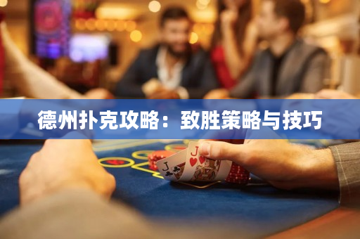 德州扑克攻略：致胜策略与技巧