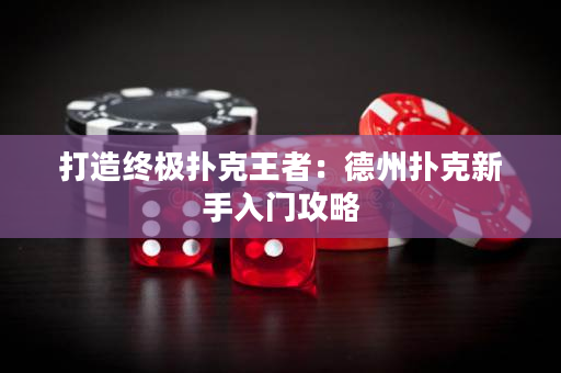 打造终极扑克王者：德州扑克新手入门攻略