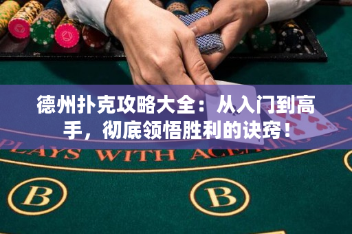 德州扑克攻略大全：从入门到高手，彻底领悟胜利的诀窍！