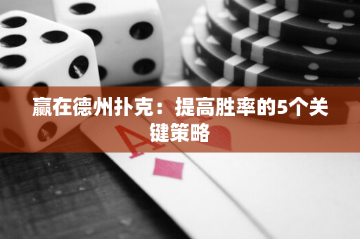 赢在德州扑克：提高胜率的5个关键策略