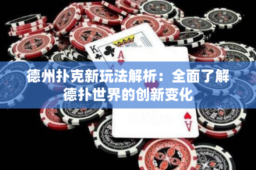 德州扑克新玩法解析：全面了解德扑世界的创新变化