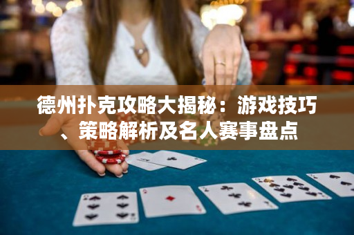 德州扑克攻略大揭秘：游戏技巧、策略解析及名人赛事盘点