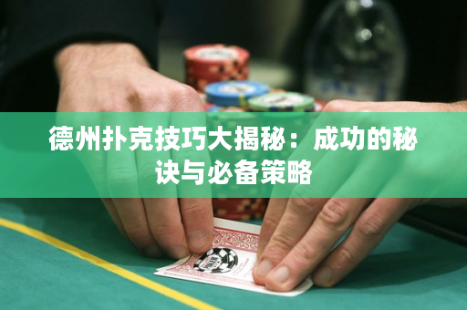 德州扑克技巧大揭秘：成功的秘诀与必备策略