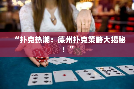 “扑克热潮：德州扑克策略大揭秘！”