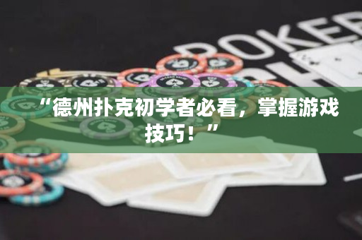 “德州扑克初学者必看，掌握游戏技巧！”