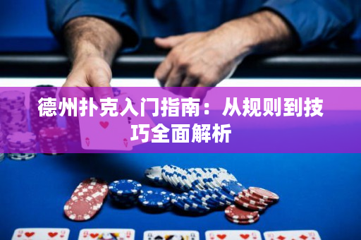 德州扑克入门指南：从规则到技巧全面解析