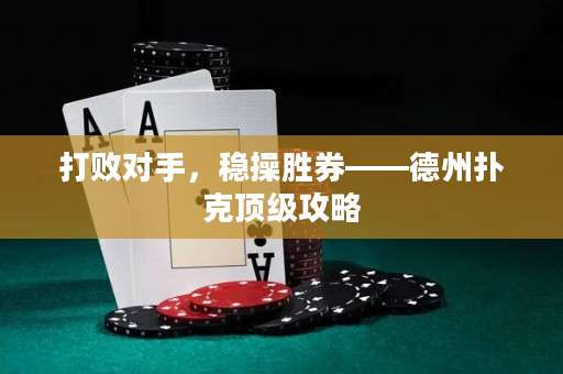 打败对手，稳操胜券——德州扑克顶级攻略