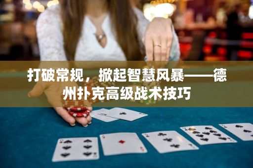 打破常规，掀起智慧风暴——德州扑克高级战术技巧