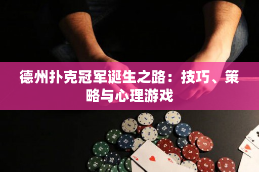 德州扑克冠军诞生之路：技巧、策略与心理游戏