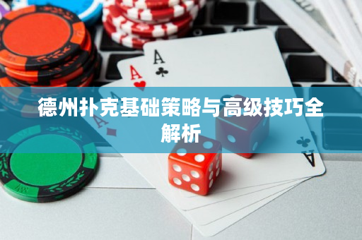 德州扑克基础策略与高级技巧全解析