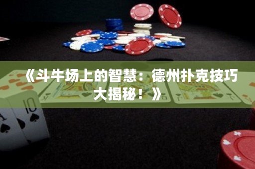 《斗牛场上的智慧：德州扑克技巧大揭秘！》
