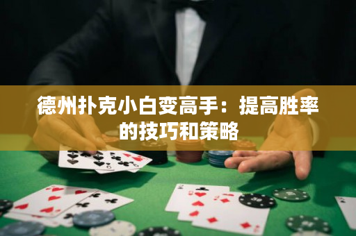 德州扑克小白变高手：提高胜率的技巧和策略
