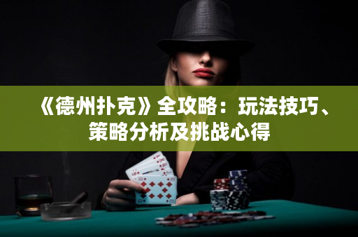 《德州扑克》全攻略：玩法技巧、策略分析及挑战心得
