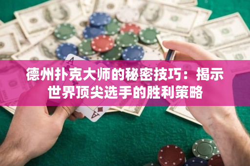 德州扑克大师的秘密技巧：揭示世界顶尖选手的胜利策略