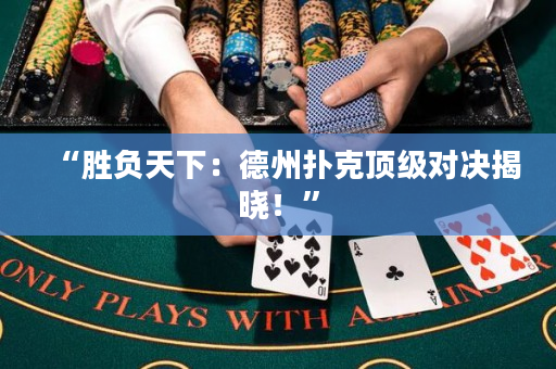 “胜负天下：德州扑克顶级对决揭晓！”