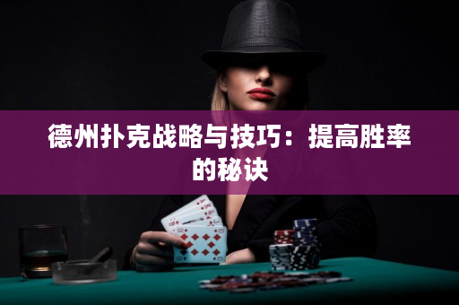德州扑克战略与技巧：提高胜率的秘诀