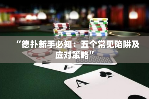 “德扑新手必知：五个常见陷阱及应对策略”