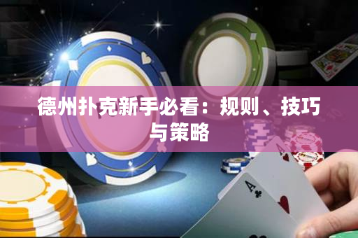 德州扑克新手必看：规则、技巧与策略