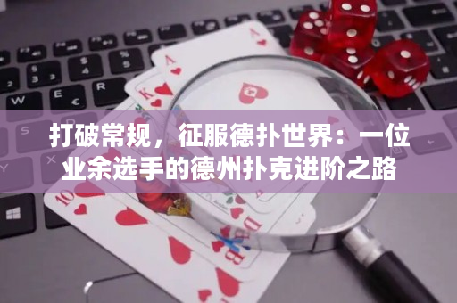 打破常规，征服德扑世界：一位业余选手的德州扑克进阶之路