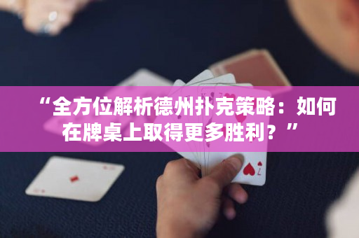 “全方位解析德州扑克策略：如何在牌桌上取得更多胜利？”