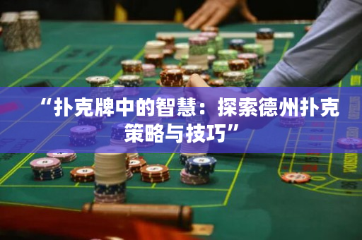 “扑克牌中的智慧：探索德州扑克策略与技巧”