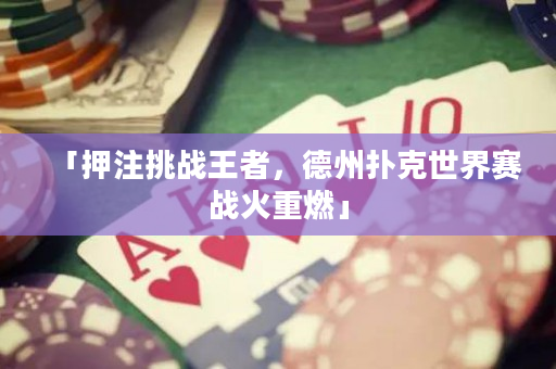 「押注挑战王者，德州扑克世界赛战火重燃」