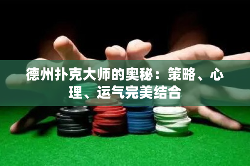 德州扑克大师的奥秘：策略、心理、运气完美结合