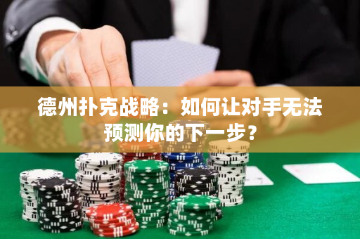 德州扑克战略：如何让对手无法预测你的下一步？