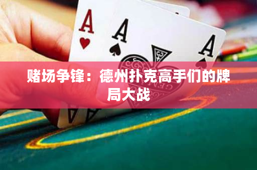 赌场争锋：德州扑克高手们的牌局大战