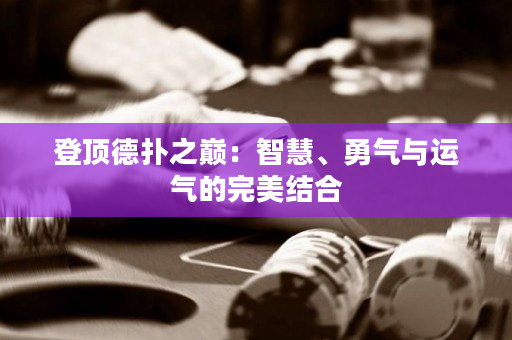 登顶德扑之巅：智慧、勇气与运气的完美结合