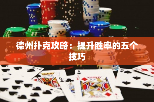 德州扑克攻略：提升胜率的五个技巧
