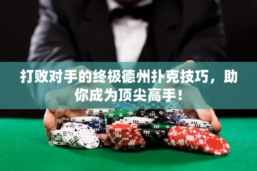 打败对手的终极德州扑克技巧，助你成为顶尖高手！