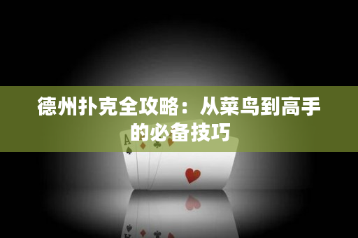 德州扑克全攻略：从菜鸟到高手的必备技巧