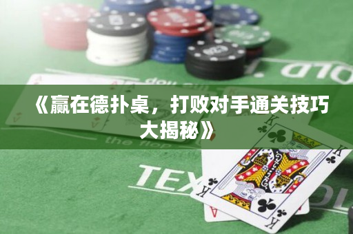 《赢在德扑桌，打败对手通关技巧大揭秘》