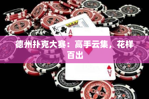 德州扑克大赛：高手云集，花样百出