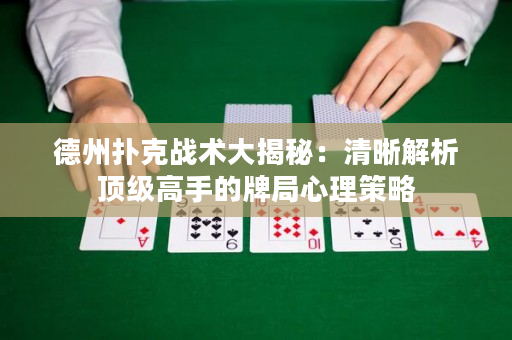 德州扑克战术大揭秘：清晰解析顶级高手的牌局心理策略