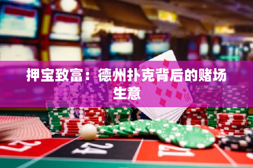 押宝致富：德州扑克背后的赌场生意