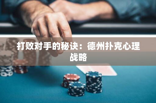 打败对手的秘诀：德州扑克心理战略